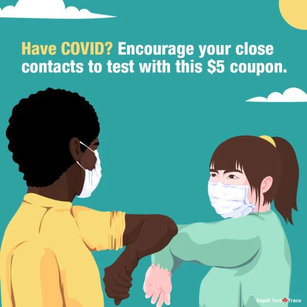 Have COVID? Encourage your close contacts to test with this $5 coupon.